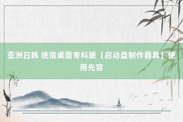 亚洲日韩 统信桌面专科版【启动盘制作器具】使用先容