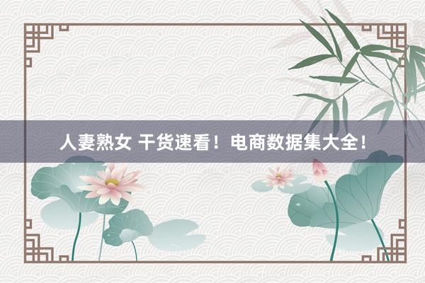 人妻熟女 干货速看！电商数据集大全！