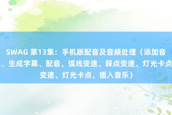 SWAG 第13集：手机版配音及音频处理（添加音乐、Siri声息、生成字幕、配音、弧线变速、踩点变速、灯光卡点、插入音乐）