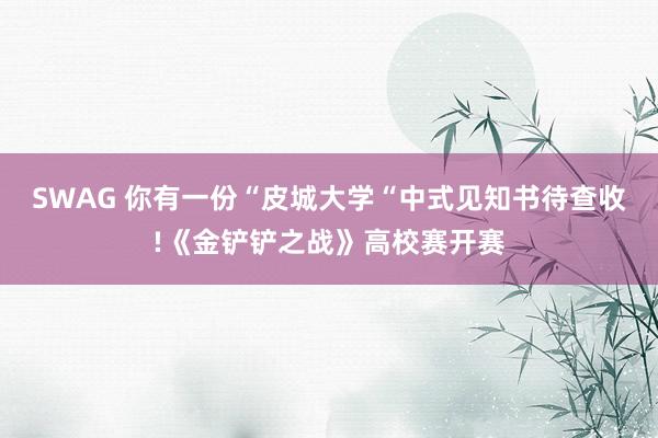 SWAG 你有一份“皮城大学“中式见知书待查收!《金铲铲之战》高校赛开赛