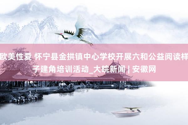 欧美性爱 怀宁县金拱镇中心学校开展六和公益阅读样子建角培训活动_大皖新闻 | 安徽网