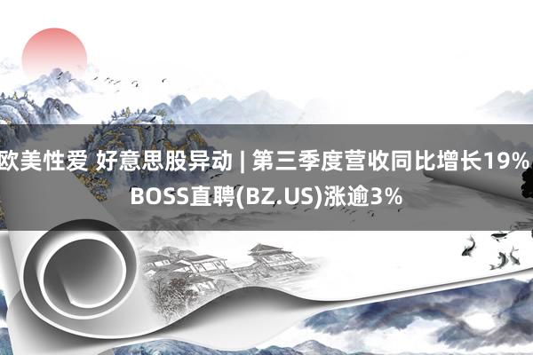 欧美性爱 好意思股异动 | 第三季度营收同比增长19% BOSS直聘(BZ.US)涨逾3%