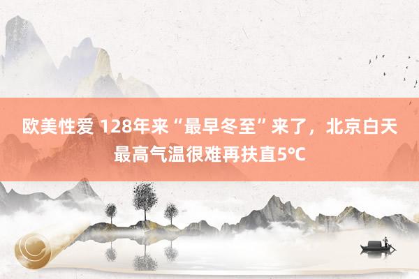 欧美性爱 128年来“最早冬至”来了，北京白天最高气温很难再扶直5℃