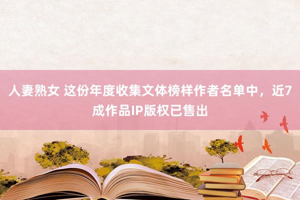 人妻熟女 这份年度收集文体榜样作者名单中，近7成作品IP版权已售出
