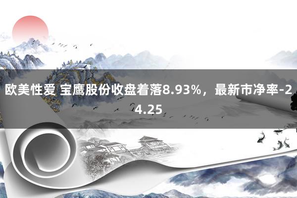 欧美性爱 宝鹰股份收盘着落8.93%，最新市净率-24.25