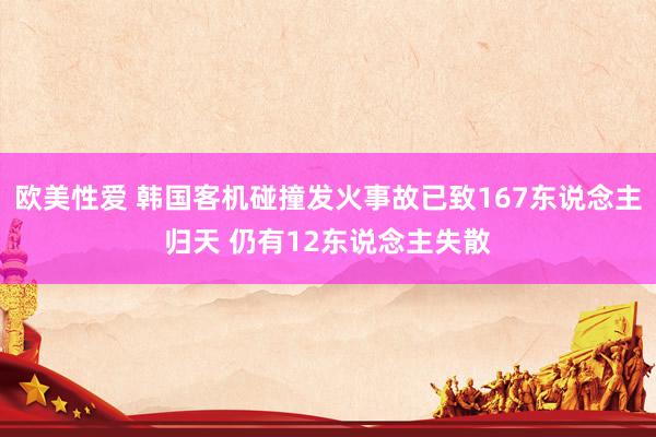 欧美性爱 韩国客机碰撞发火事故已致167东说念主归天 仍有12东说念主失散