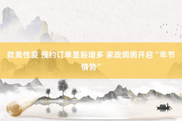 欧美性爱 预约订单显豁增多 家政阛阓开启“年节情势”