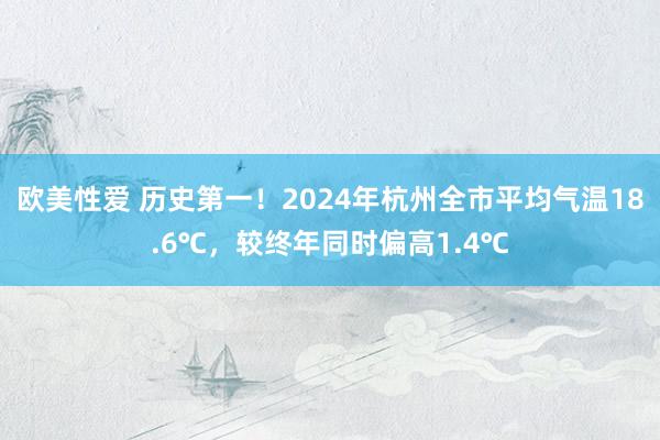 欧美性爱 历史第一！2024年杭州全市平均气温18.6℃，较终年同时偏高1.4℃