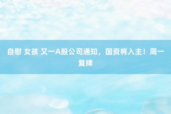 自慰 女孩 又一A股公司通知，国资将入主！周一复牌
