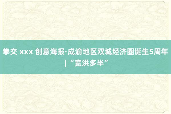 拳交 xxx 创意海报·成渝地区双城经济圈诞生5周年 | “宽洪多半”