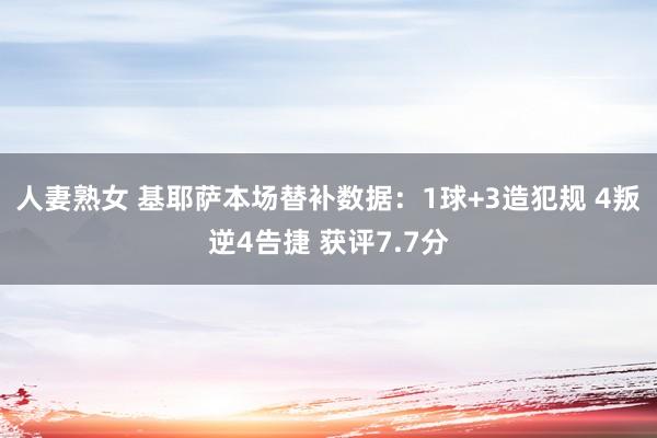 人妻熟女 基耶萨本场替补数据：1球+3造犯规 4叛逆4告捷 获评7.7分