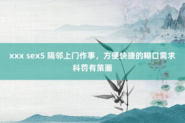 xxx sex5 隔邻上门作事，方便快捷的糊口需求科罚有策画