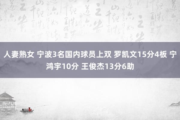 人妻熟女 宁波3名国内球员上双 罗凯文15分4板 宁鸿宇10分 王俊杰13分6助