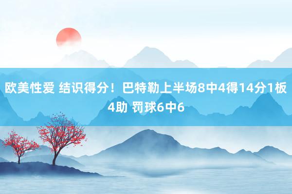 欧美性爱 结识得分！巴特勒上半场8中4得14分1板4助 罚球6中6