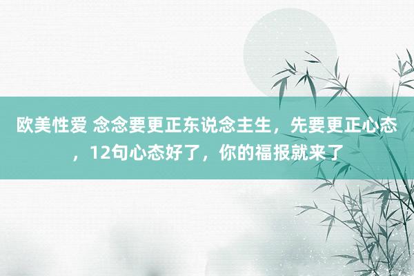 欧美性爱 念念要更正东说念主生，先要更正心态，12句心态好了，你的福报就来了