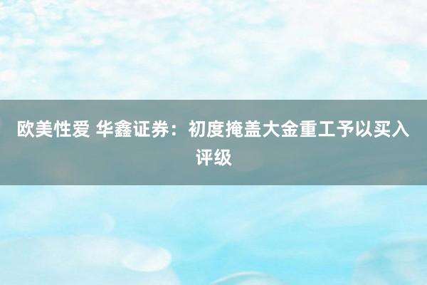 欧美性爱 华鑫证券：初度掩盖大金重工予以买入评级